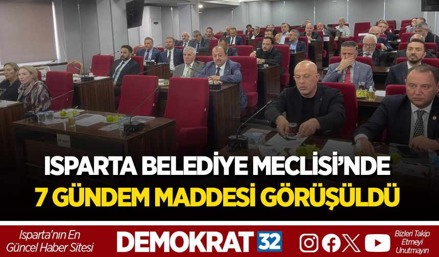 ISPARTA BELEDİYE MECLİSİ’NDE 7 GÜNDEM MADDESİ GÖRÜŞÜLDÜ