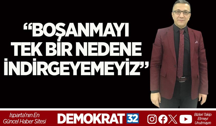 “BOŞANMAYI TEK BİR NEDENE İNDİRGEYEMEYİZ”