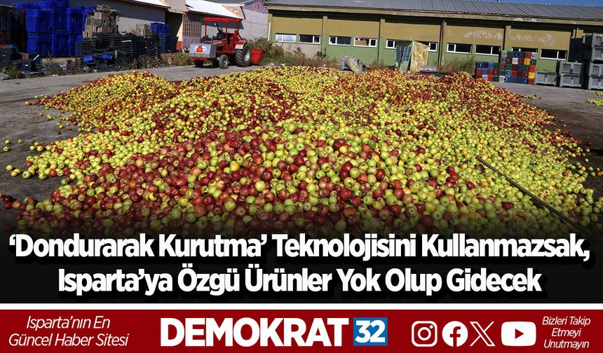 ‘Dondurarak Kurutma’ Teknolojisini Kullanmazsak, Isparta’ya Özgü Ürünler Yok Olup Gidecek