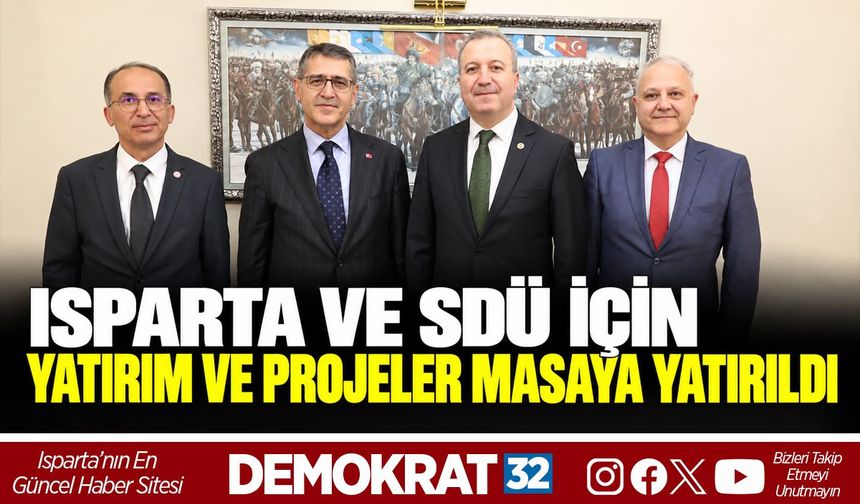 ISPARTA VE SDÜ İÇİN YATIRIM VE PROJELER MASAYA YATIRILDI