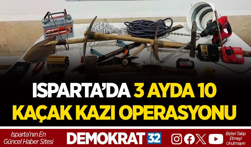 ISPARTA’DA 3 AYDA 10 KAÇAK KAZI OPERASYONU
