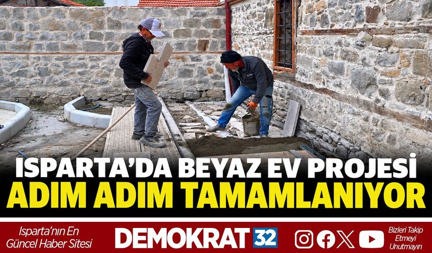 ISPARTA’DA BEYAZ EV PROJESİ ADIM ADIM TAMAMLANIYOR
