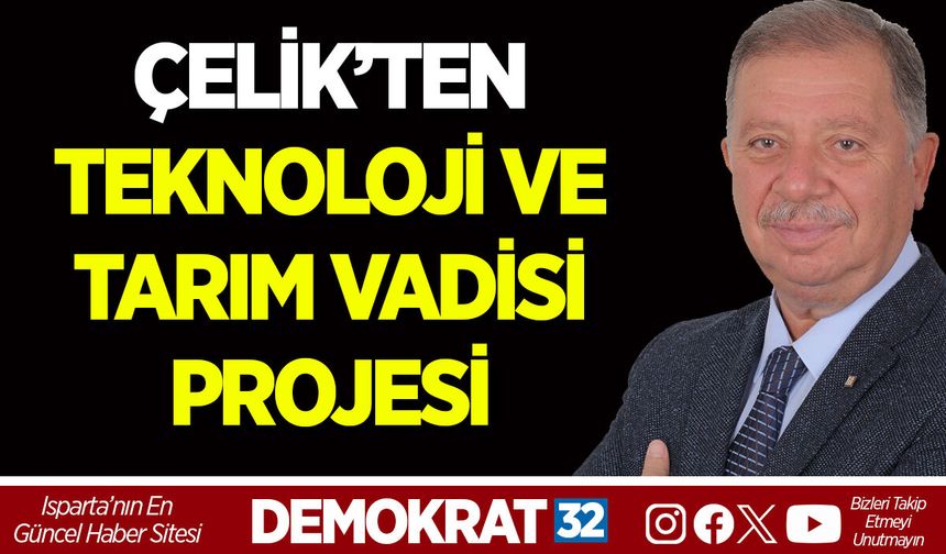 METİN ÇELİK’TEN TEKNOLOJİ VE TARIM VADİSİ PROJESİ