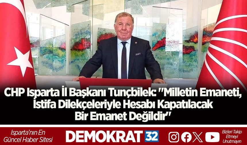 CHP Isparta İl Başkanı Tunçbilek: "Milletin Emaneti, İstifa Dilekçeleriyle Hesabı Kapatılacak Bir Emanet Değildir"