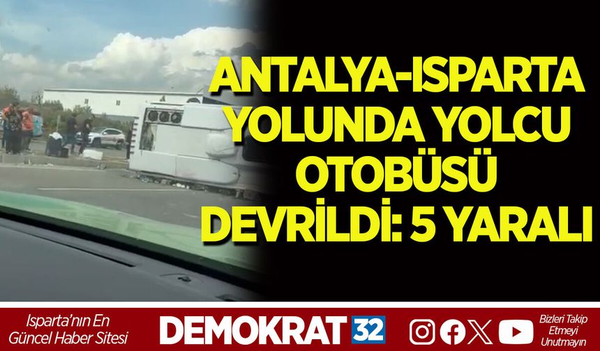 ANTALYA-ISPARTA YOLUNDA YOLCU OTOBÜSÜ DEVRİLDİ: 5 YARALI