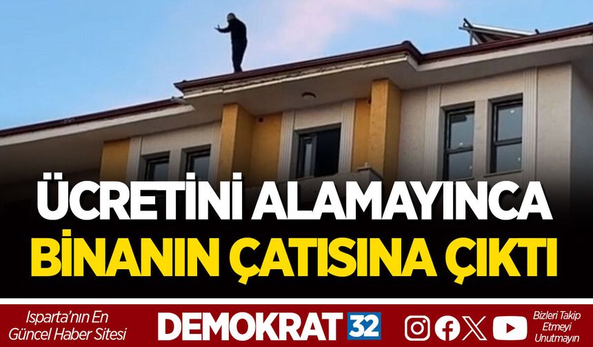 ÜCRETİNİ ALAMAYINCA BİNANIN ÇATISINA ÇIKTI