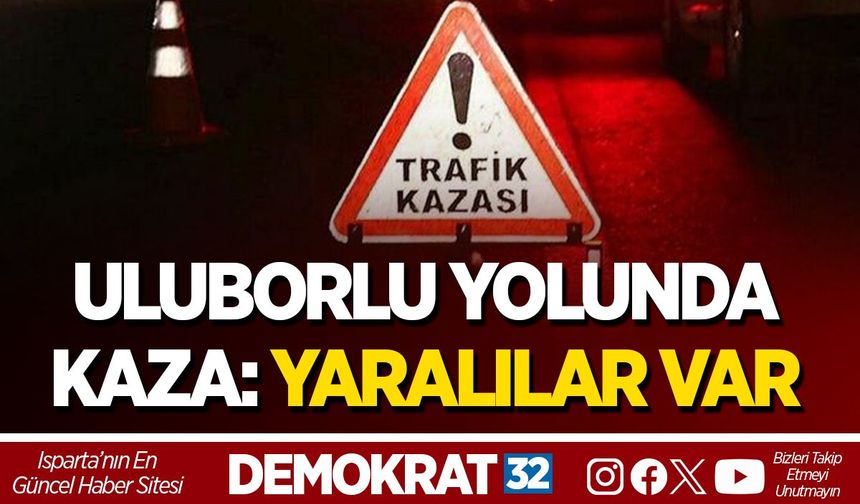 ULUBORLU YOLUNDA KAZA: YARALILAR VAR