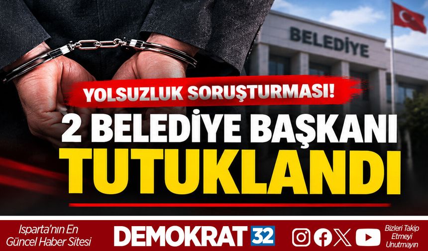 YOLSUZLUK SORUŞTURMASI! 2 BELEDİYE BAŞKANI TUTUKLANDI