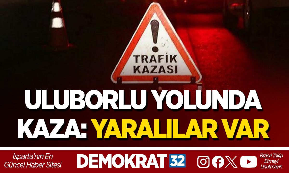 ULUBORLU YOLUNDA KAZA: YARALILAR VAR